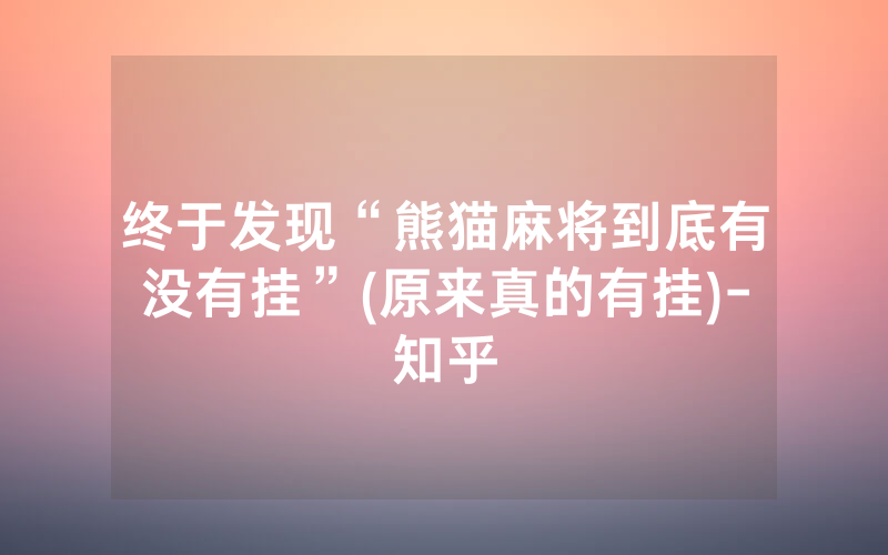 终于发现“熊猫麻将到底有没有挂”(原来真的有挂)-知乎