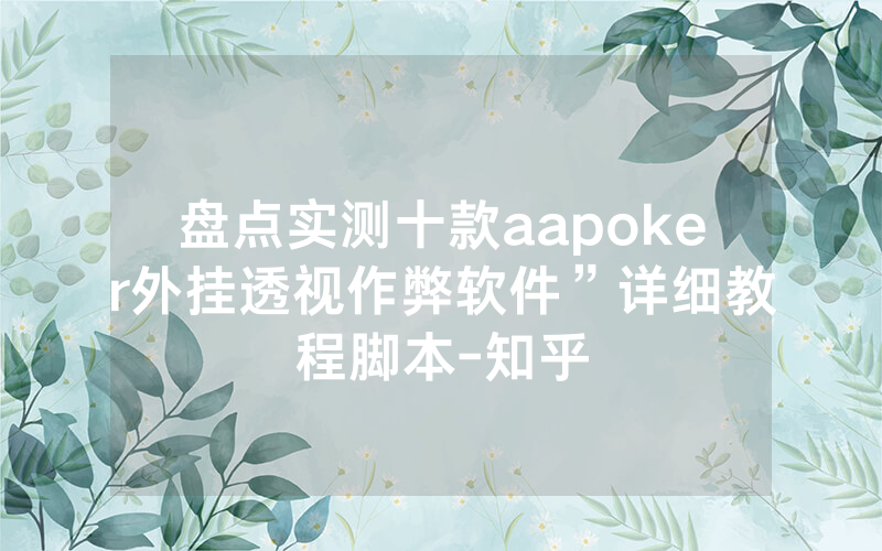 盘点实测十款aapoker外挂透视作弊软件”详细教程脚本-知乎