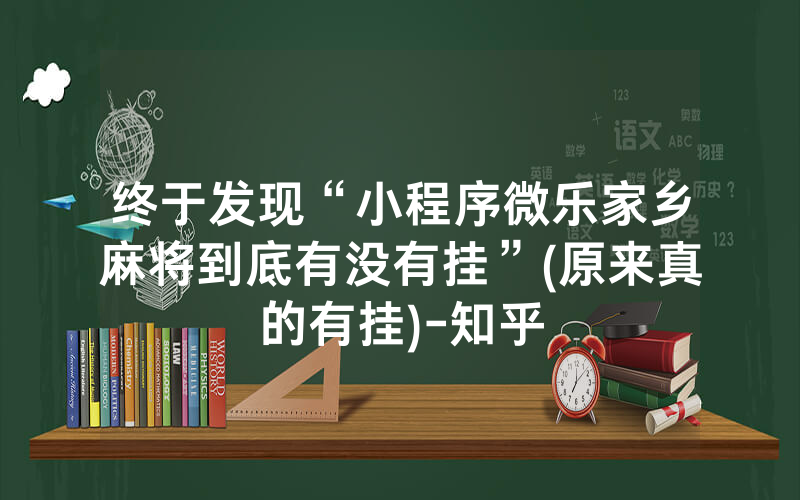 终于发现“小程序微乐家乡麻将到底有没有挂”(原来真的有挂)-知乎