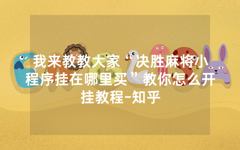 我来教教大家“决胜麻将小程序挂在哪里买”教你怎么开挂教程-知乎