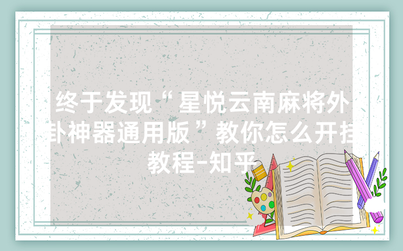 终于发现“星悦云南麻将外卦神器通用版”教你怎么开挂教程-知乎