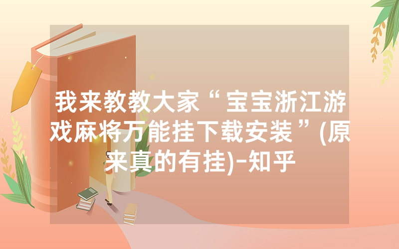 我来教教大家“宝宝浙江游戏麻将万能挂下载安装”(原来真的有挂)-知乎