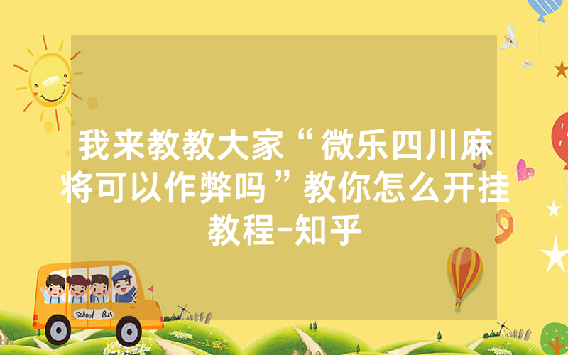 我来教教大家“微乐四川麻将可以作弊吗”教你怎么开挂教程-知乎