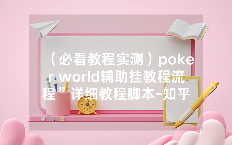 （必看教程实测）poker world辅助挂教程流程”详细教程脚本-知乎