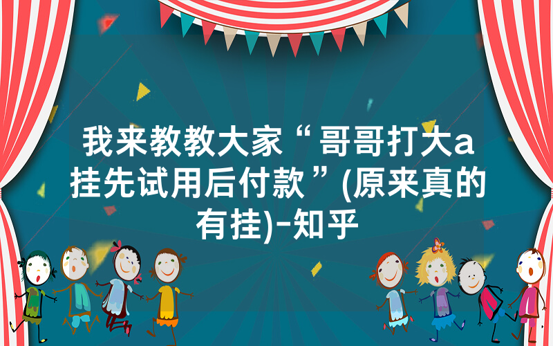 我来教教大家“哥哥打大a挂先试用后付款”(原来真的有挂)-知乎