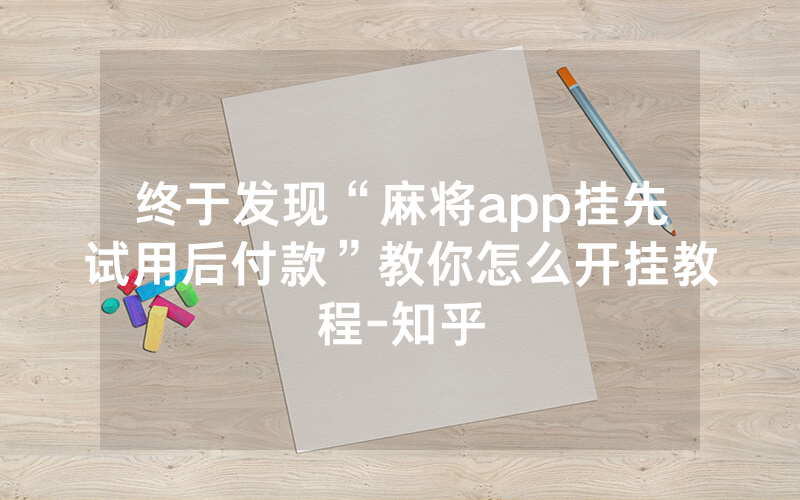 终于发现“麻将app挂先试用后付款”教你怎么开挂教程-知乎