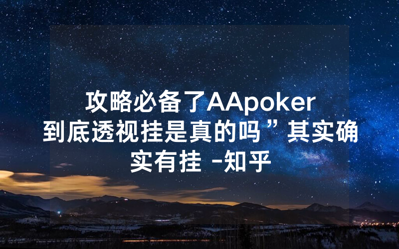 攻略必备了AApoker到底透视挂是真的吗”其实确实有挂 -知乎
