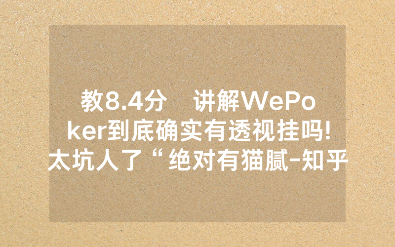 教8.4分鐘讲解WePoker到底确实有透视挂吗!太坑人了“绝对有猫腻-知乎