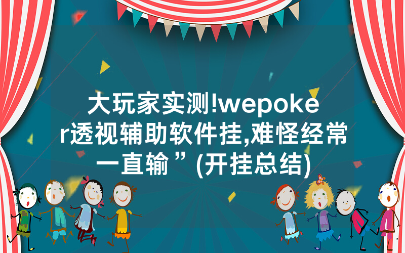 大玩家实测!wepoker透视辅助软件挂,难怪经常一直输”(开挂总结)