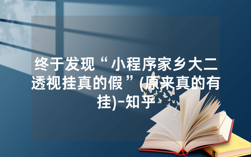 终于发现“小程序家乡大二透视挂真的假”(原来真的有挂)-知乎
