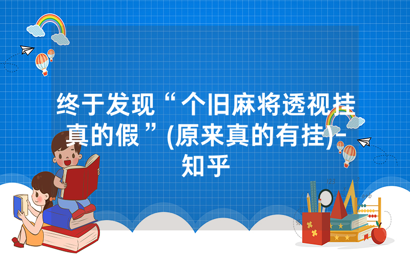 终于发现“个旧麻将透视挂真的假”(原来真的有挂)-知乎