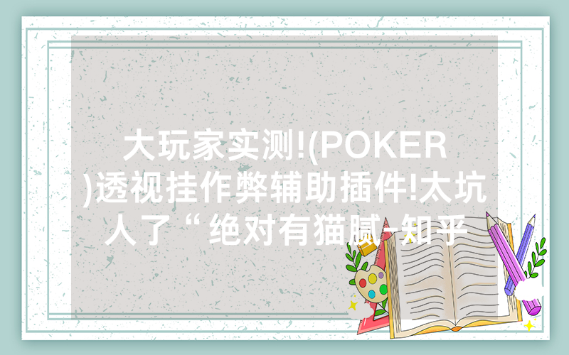 大玩家实测!(POKER)透视挂作弊辅助插件!太坑人了“绝对有猫腻-知乎