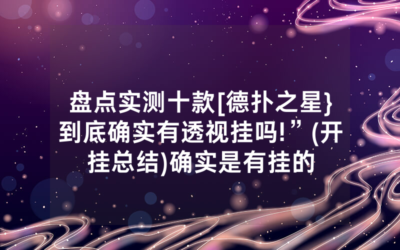 盘点实测十款[德扑之星}到底确实有透视挂吗!”(开挂总结)确实是有挂的