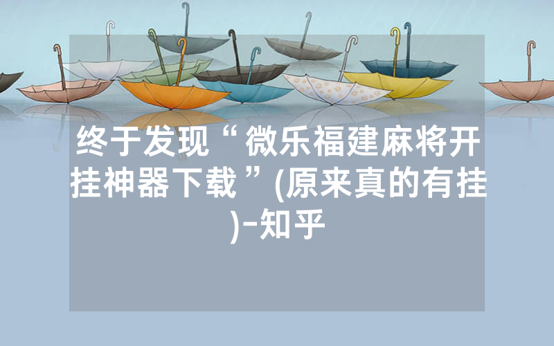 终于发现“微乐福建麻将开挂神器下载”(原来真的有挂)-知乎