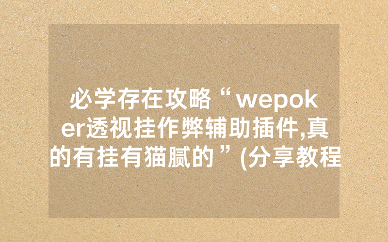 必学存在攻略“wepoker透视挂作弊辅助插件,真的有挂有猫腻的”(分享教程)