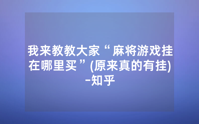 我来教教大家“麻将游戏挂在哪里买”(原来真的有挂)-知乎