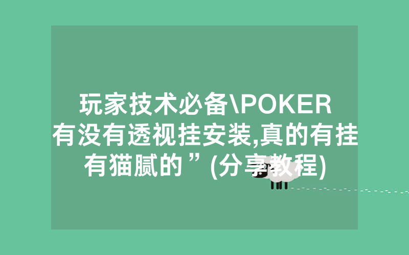 玩家技术必备\POKER有没有透视挂安装,真的有挂有猫腻的”(分享教程)