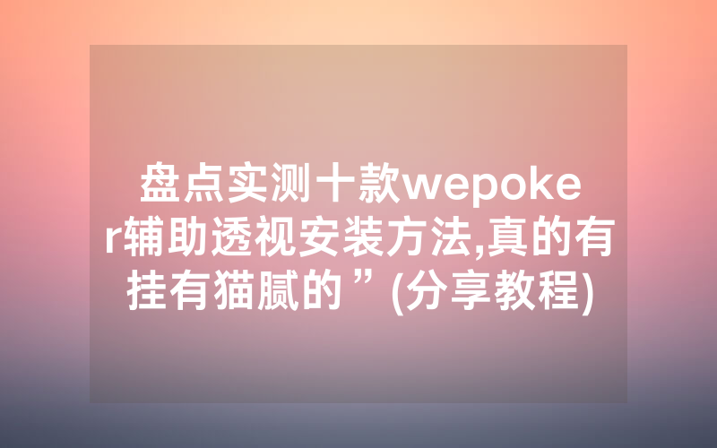 盘点实测十款wepoker辅助透视安装方法,真的有挂有猫腻的”(分享教程)