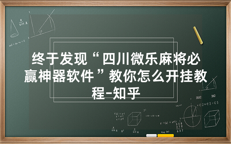 终于发现“四川微乐麻将必赢神器软件”教你怎么开挂教程-知乎
