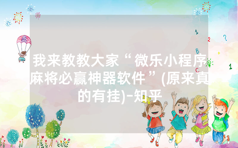 我来教教大家“微乐小程序麻将必赢神器软件”(原来真的有挂)-知乎