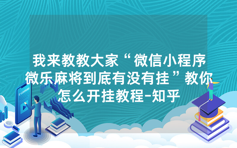 我来教教大家“微信小程序微乐麻将到底有没有挂”教你怎么开挂教程-知乎