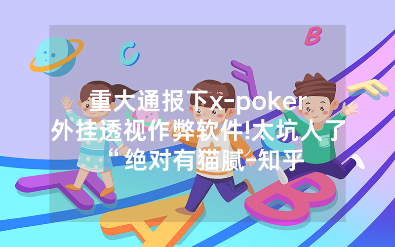 重大通报下x-poker外挂透视作弊软件!太坑人了“绝对有猫腻-知乎