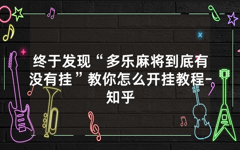 终于发现“多乐麻将到底有没有挂”教你怎么开挂教程-知乎