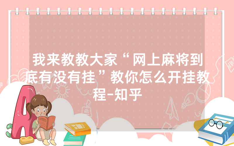 我来教教大家“网上麻将到底有没有挂”教你怎么开挂教程-知乎