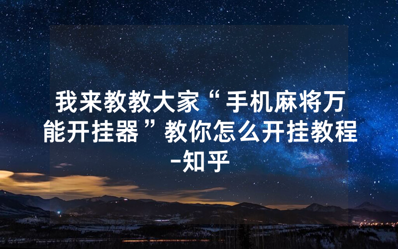我来教教大家“手机麻将万能开挂器”教你怎么开挂教程-知乎