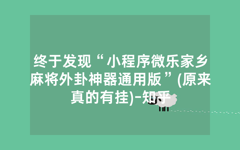 终于发现“小程序微乐家乡麻将外卦神器通用版”(原来真的有挂)-知乎
