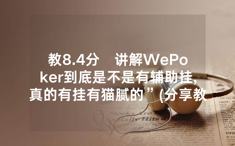 教8.4分鐘讲解WePoker到底是不是有辅助挂,真的有挂有猫腻的”(分享教程)
