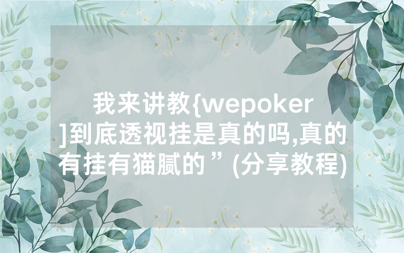 我来讲教{wepoker]到底透视挂是真的吗,真的有挂有猫腻的”(分享教程)