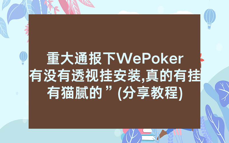 重大通报下WePoker有没有透视挂安装,真的有挂有猫腻的”(分享教程)
