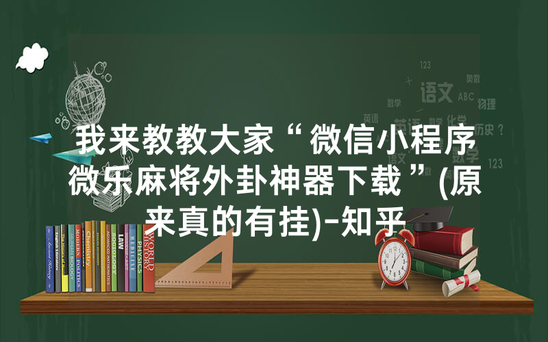 我来教教大家“微信小程序微乐麻将外卦神器下载”(原来真的有挂)-知乎