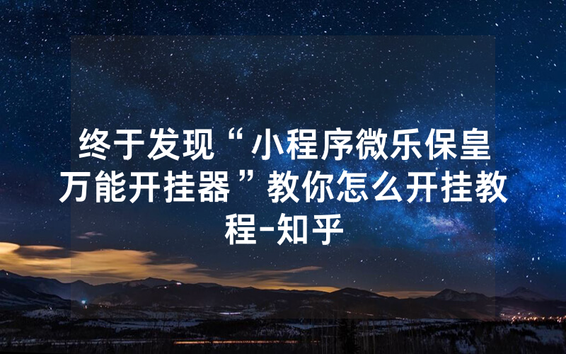 终于发现“小程序微乐保皇万能开挂器”教你怎么开挂教程-知乎