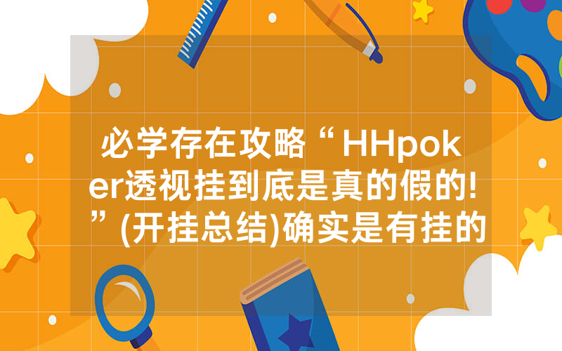 必学存在攻略“HHpoker透视挂到底是真的假的!”(开挂总结)确实是有挂的