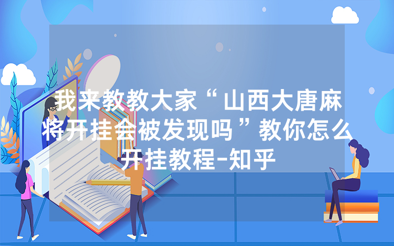 我来教教大家“山西大唐麻将开挂会被发现吗”教你怎么开挂教程-知乎