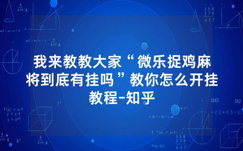 我来教教大家“微乐捉鸡麻将到底有挂吗”教你怎么开挂教程-知乎