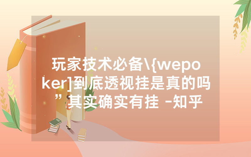 玩家技术必备\{wepoker]到底透视挂是真的吗”其实确实有挂 -知乎