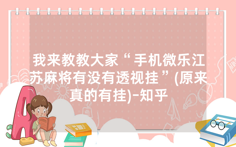 我来教教大家“手机微乐江苏麻将有没有透视挂”(原来真的有挂)-知乎