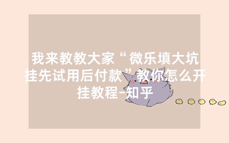 我来教教大家“微乐填大坑挂先试用后付款”教你怎么开挂教程-知乎