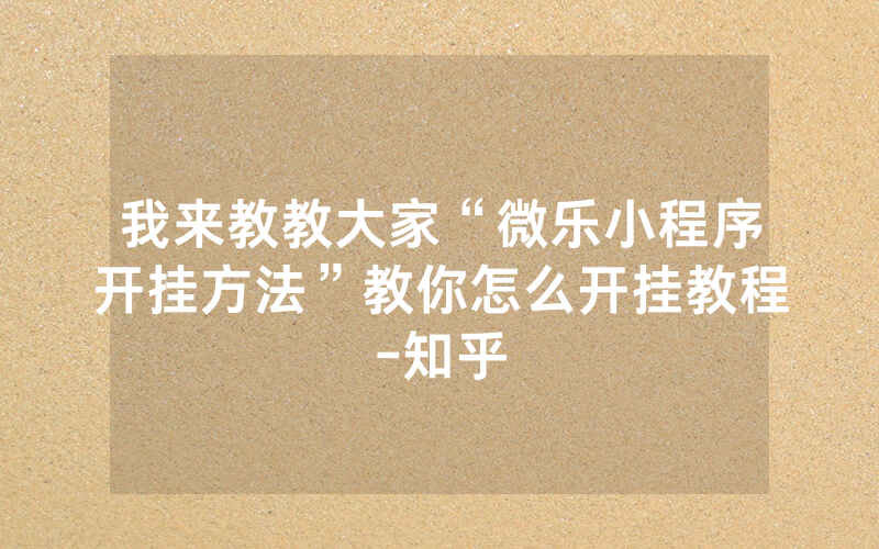 我来教教大家“微乐小程序开挂方法”教你怎么开挂教程-知乎