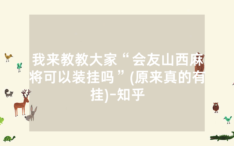 我来教教大家“会友山西麻将可以装挂吗”(原来真的有挂)-知乎