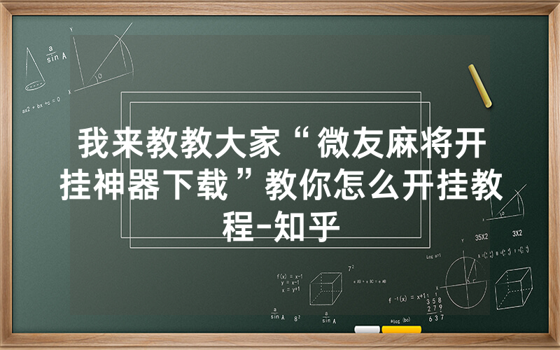 我来教教大家“微友麻将开挂神器下载”教你怎么开挂教程-知乎