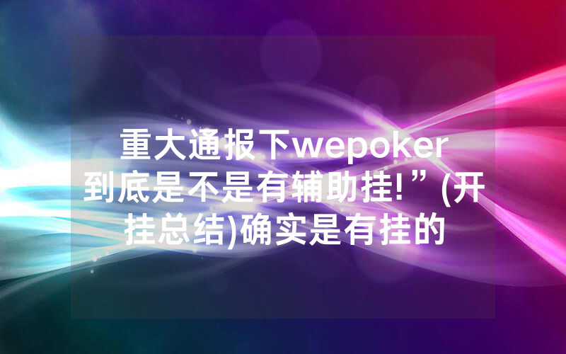 重大通报下wepoker到底是不是有辅助挂!”(开挂总结)确实是有挂的
