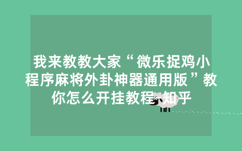 我来教教大家“微乐捉鸡小程序麻将外卦神器通用版”教你怎么开挂教程-知乎