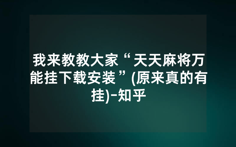 我来教教大家“天天麻将万能挂下载安装”(原来真的有挂)-知乎