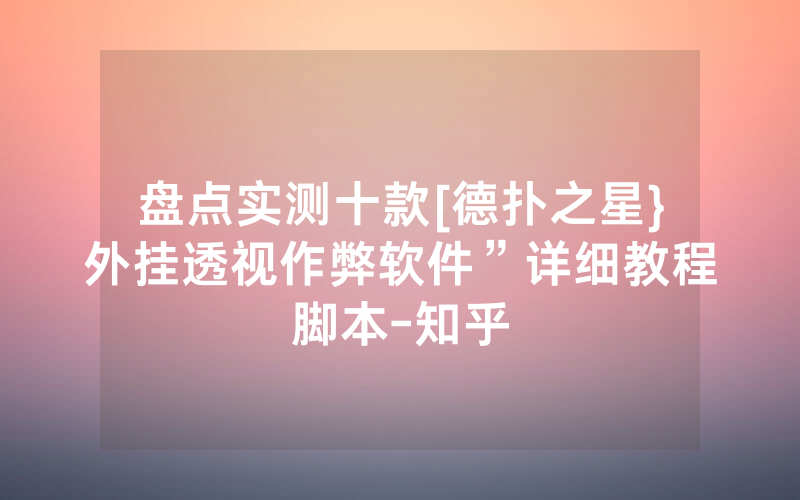 盘点实测十款[德扑之星}外挂透视作弊软件”详细教程脚本-知乎