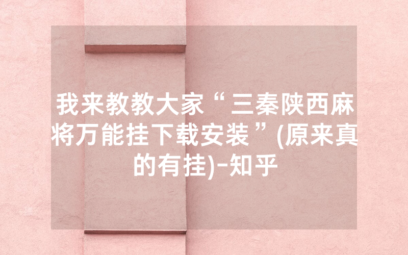 我来教教大家“三秦陕西麻将万能挂下载安装”(原来真的有挂)-知乎