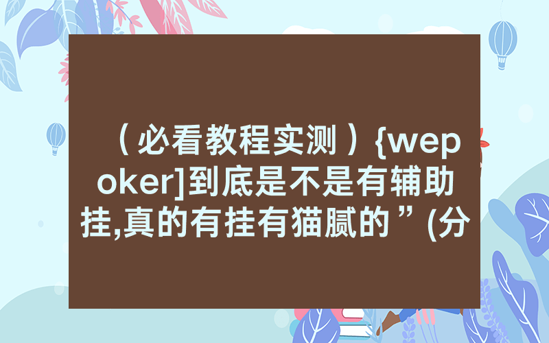 （必看教程实测）{wepoker]到底是不是有辅助挂,真的有挂有猫腻的”(分享教程)